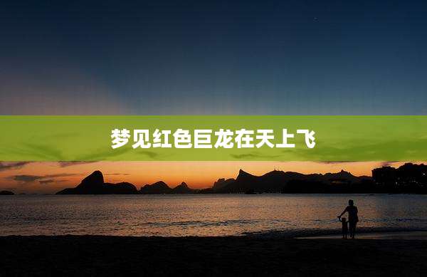 梦见红色巨龙在天上飞