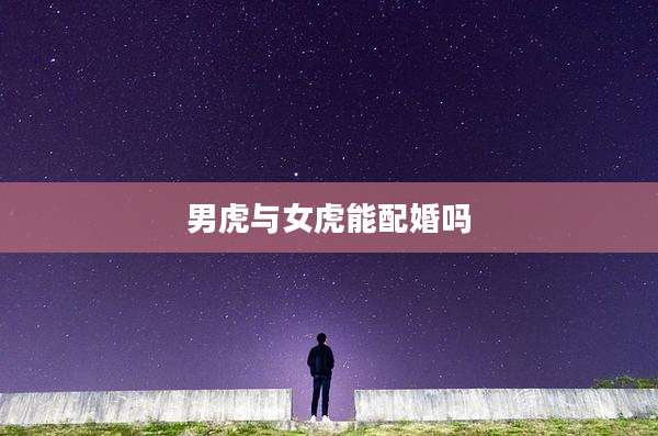 男虎与女虎能配婚吗