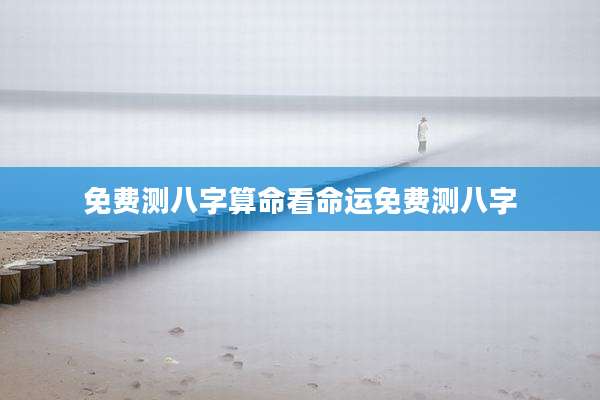 免费测八字算命看命运免费测八字
