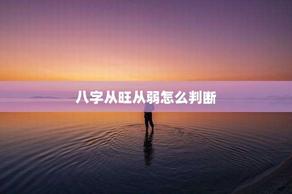 八字从旺从弱怎么判断