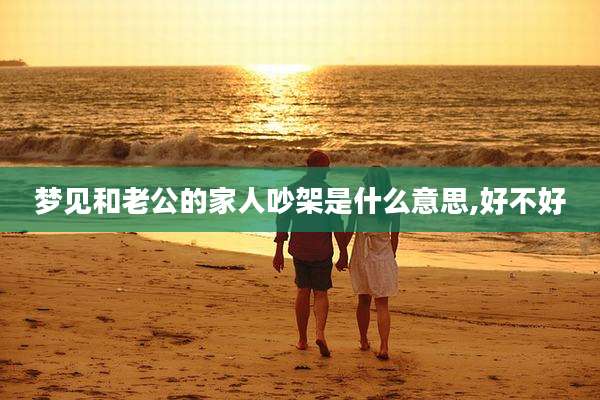 梦见和老公的家人吵架是什么意思,好不好