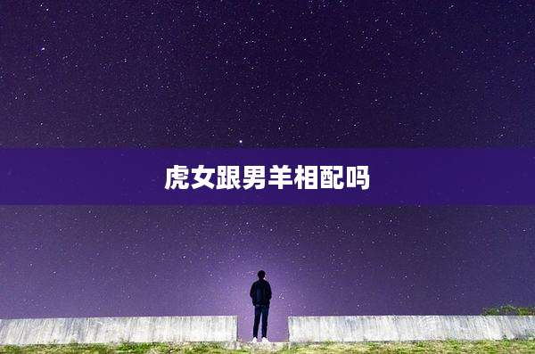 虎女跟男羊相配吗