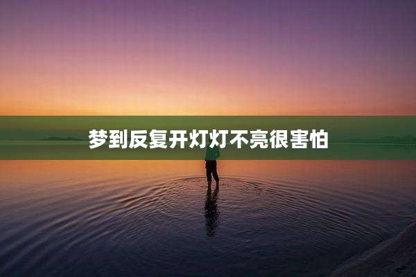梦到反复开灯灯不亮很害怕