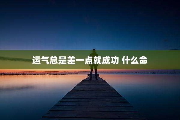 运气总是差一点就成功 什么命