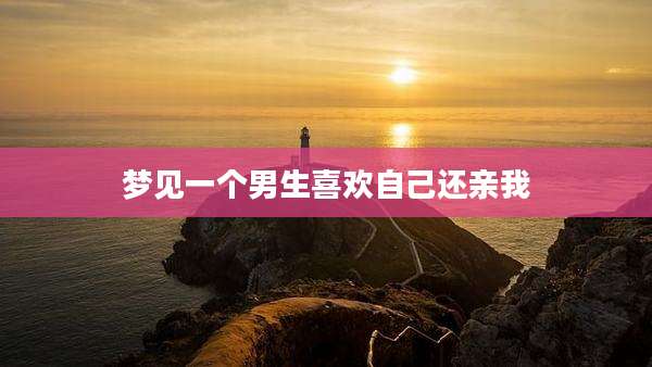 梦见一个男生喜欢自己还亲我