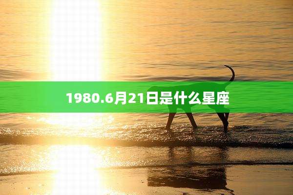 1980.6月21日是什么星座