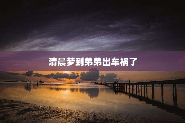 清晨梦到弟弟出车祸了