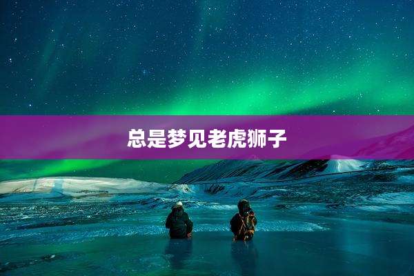 总是梦见老虎狮子