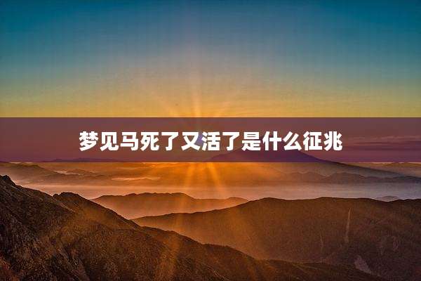 梦见马死了又活了是什么征兆