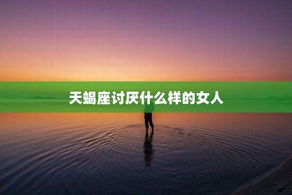 天蝎座讨厌什么样的女人