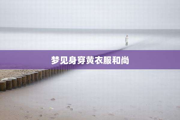 梦见身穿黄衣服和尚