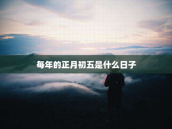 每年的正月初五是什么日子