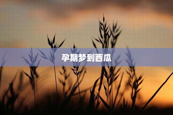 孕期梦到西瓜