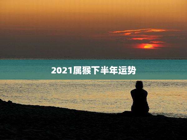 2021属猴下半年运势