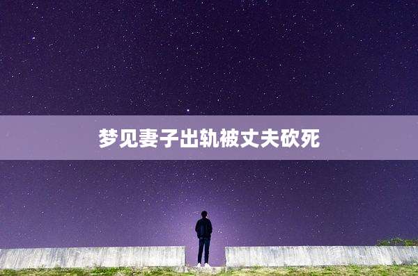 梦见妻子出轨被丈夫砍死