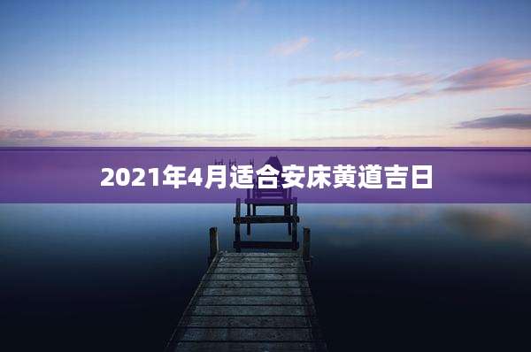 2021年4月适合安床黄道吉日