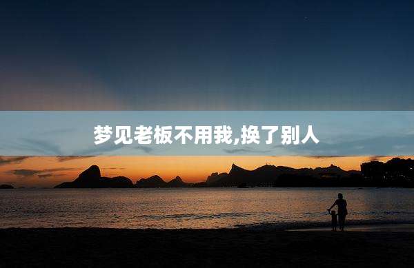 梦见老板不用我,换了别人