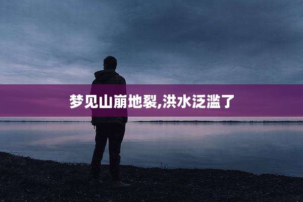 梦见山崩地裂,洪水泛滥了