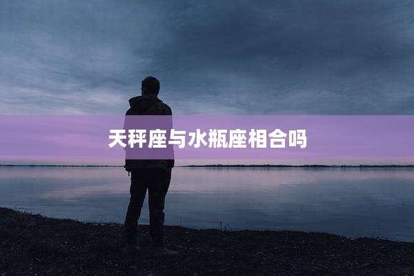 天秤座与水瓶座相合吗