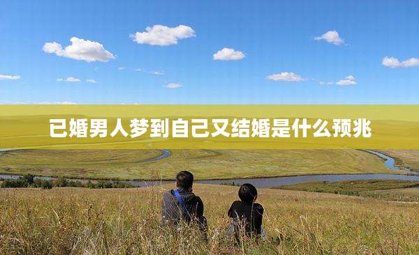 已婚男人梦到自己又结婚是什么预兆