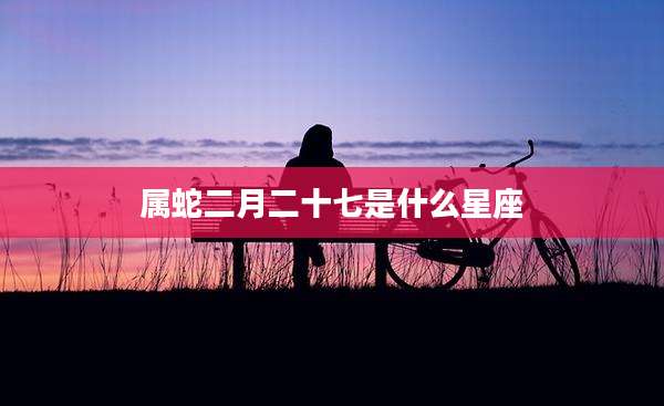 属蛇二月二十七是什么星座