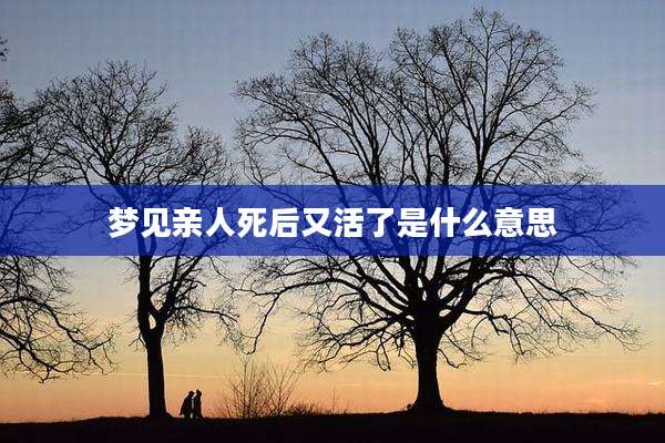 梦见亲人死后又活了是什么意思