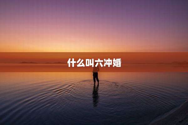 什么叫六冲婚
