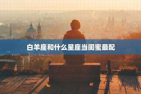 白羊座和什么星座当闺蜜最配
