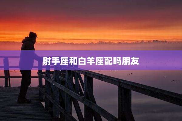 射手座和白羊座配吗朋友