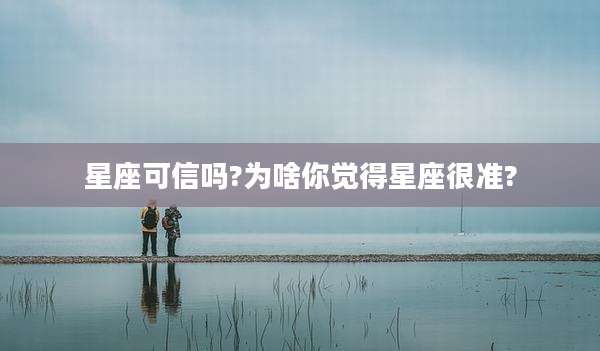 星座可信吗?为啥你觉得星座很准?