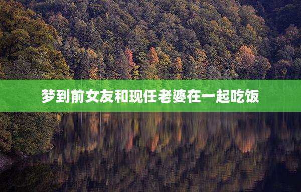 梦到前女友和现任老婆在一起吃饭