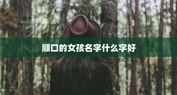 顺口的女孩名字什么字好