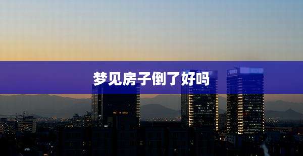 梦见房子倒了好吗