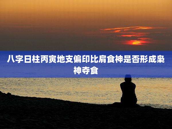 八字日柱丙寅地支偏印比肩食神是否形成枭神夺食