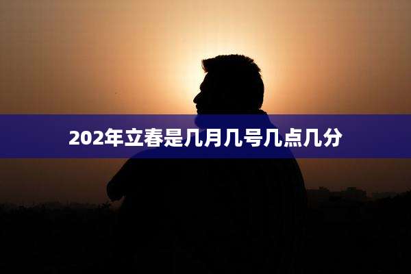 202年立春是几月几号几点几分