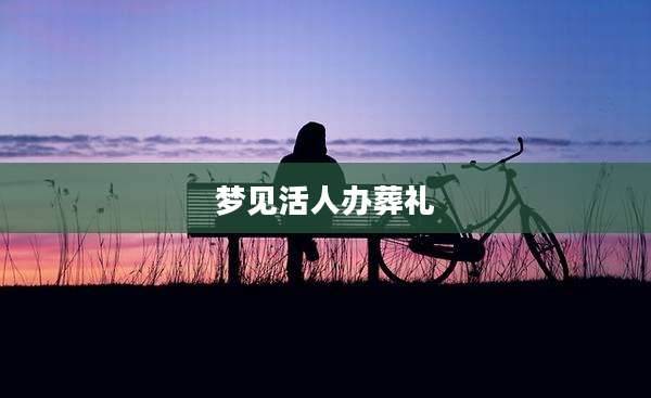 梦见活人办葬礼