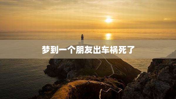 梦到一个朋友出车祸死了
