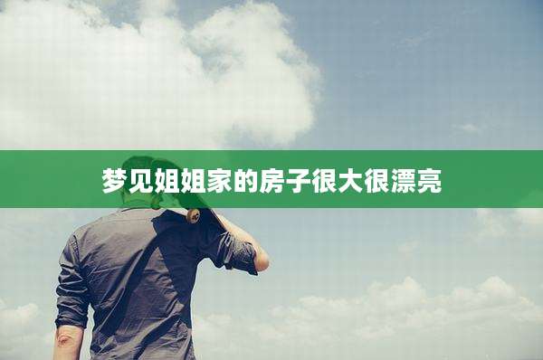 梦见姐姐家的房子很大很漂亮