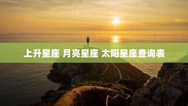 上升星座 月亮星座 太阳星座查询表
