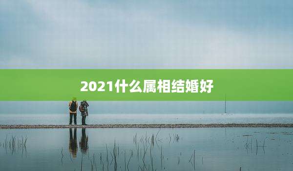 2021什么属相结婚好