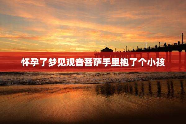 怀孕了梦见观音菩萨手里抱了个小孩