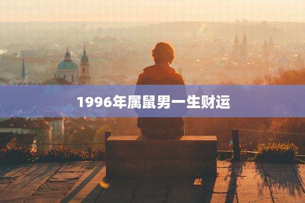 1996年属鼠男一生财运