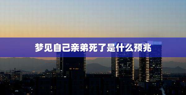 梦见自己亲弟死了是什么预兆