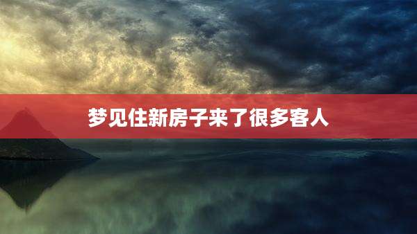 梦见住新房子来了很多客人