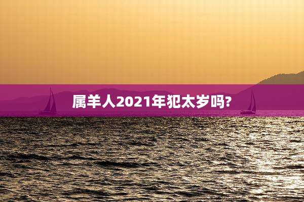 属羊人2021年犯太岁吗?