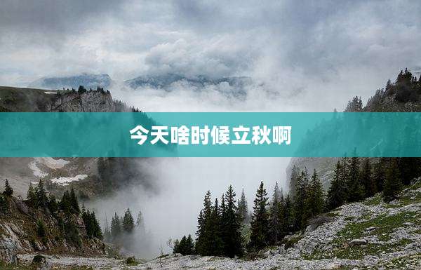 今天啥时候立秋啊