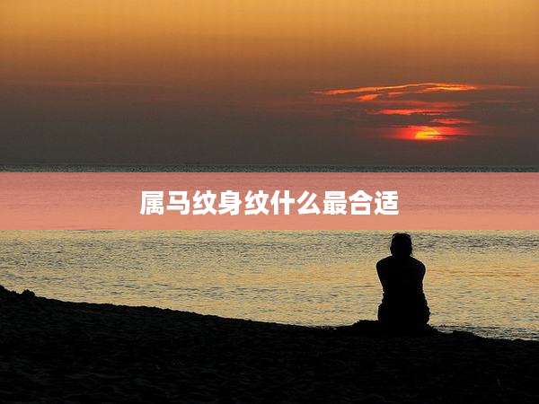 属马纹身纹什么最合适