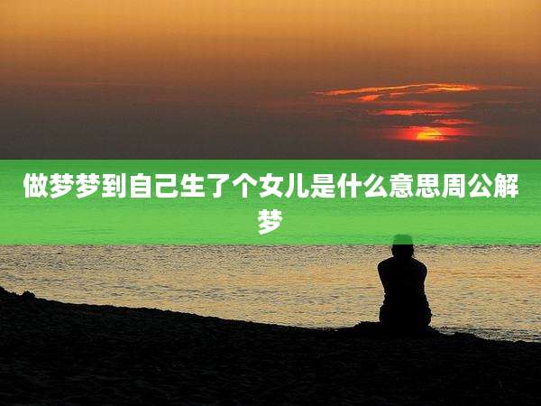做梦梦到自己生了个女儿是什么意思周公解梦