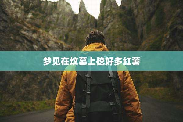 梦见在坟墓上挖好多红薯