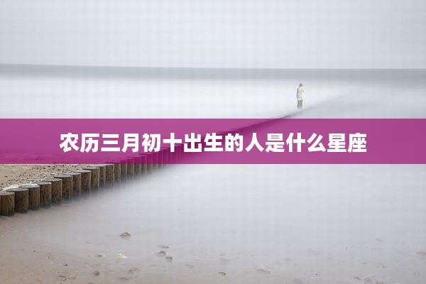 农历三月初十出生的人是什么星座
